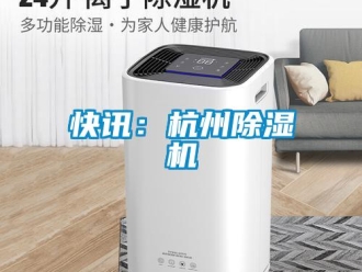 行業新聞快訊：杭州除濕機