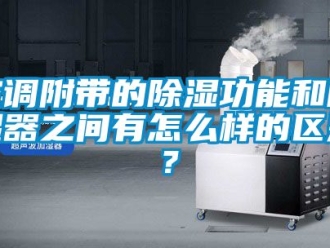 行業新聞空調附帶的除濕功能和除濕器之間有怎么樣的區別？