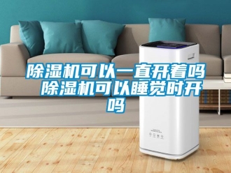 行業新聞除濕機可以一直開著嗎 除濕機可以睡覺時開嗎