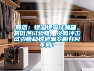 知識百科解惑：恒溫恒濕試驗箱、高低溫試驗箱、冷熱沖擊試驗箱和快速溫變箱有何不同？