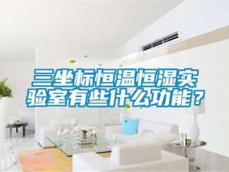 知識百科三坐標(biāo)恒溫恒濕實(shí)驗(yàn)室有些什么功能？