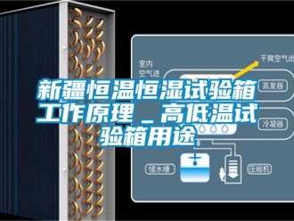 知識(shí)百科新疆恒溫恒濕試驗(yàn)箱工作原理＿高低溫試驗(yàn)箱用途