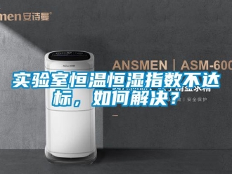 知識百科實驗室恒溫恒濕指數不達標，如何解決？