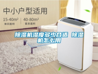 行業(yè)新聞除濕機濕度多少合適 除濕機怎么用