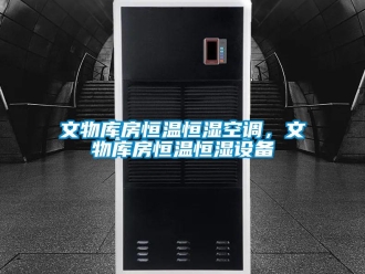 知識百科文物庫房恒溫恒濕空調，文物庫房恒溫恒濕設備