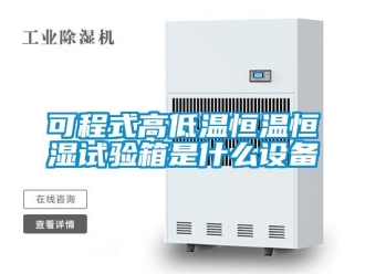 知識百科可程式高低溫恒溫恒濕試驗箱是什么設(shè)備