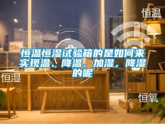 知識百科恒溫恒濕試驗箱的是如何來實現溫、降溫、加濕，降濕的呢