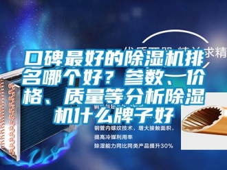 企業新聞口碑最好的除濕機排名哪個好？參數、價格、質量等分析除濕機什么牌子好