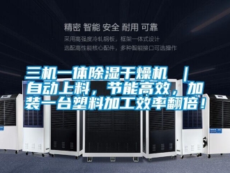 行業新聞三機一體除濕干燥機 ｜ 自動上料，節能高效，加裝一臺塑料加工效率翻倍！