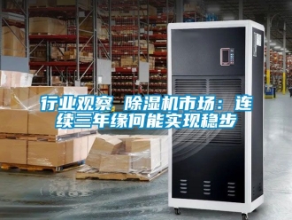 行業(yè)新聞行業(yè)觀察 除濕機(jī)市場：連續(xù)三年緣何能實(shí)現(xiàn)穩(wěn)步