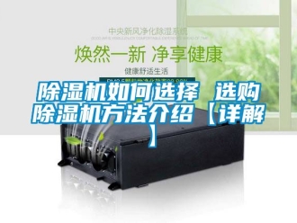 行業(yè)新聞除濕機(jī)如何選擇 選購(gòu)除濕機(jī)方法介紹【詳解】
