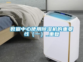 行業新聞數據中心使用除濕機的重要性（一）_重復