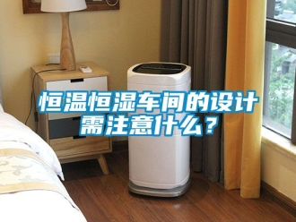 知識百科恒溫恒濕車間的設計需注意什么？