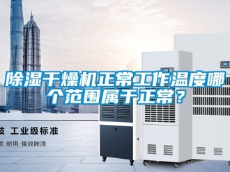 企業新聞除濕干燥機正常工作溫度哪個范圍屬于正常？