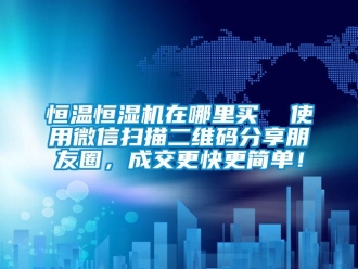 知識百科恒溫恒濕機在哪里買  使用微信掃描二維碼分享朋友圈，成交更快更簡單！