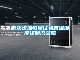 知識百科解決恒溫恒濕試驗箱溫濕度控制器故障