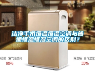 知識百科潔凈手術(shù)恒溫恒濕空調(diào)與普通恒溫恒濕空調(diào)的區(qū)別？