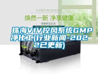 企業(yè)新聞珠海VIV控風系統(tǒng)GMP凈化工(行業(yè)新聞-2022已更新)