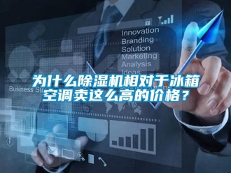 企業新聞為什么除濕機相對于冰箱空調賣這么高的價格？