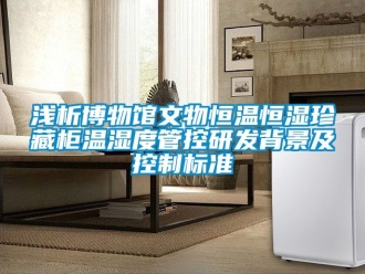 知識百科淺析博物館文物恒溫恒濕珍藏柜溫濕度管控研發(fā)背景及控制標準