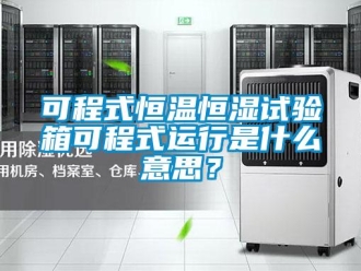 知識百科可程式恒溫恒濕試驗箱可程式運行是什么意思？