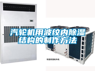 行業新聞汽輪機用波紋內除濕結構的制作方法