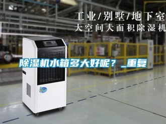 行業(yè)新聞除濕機(jī)水箱多大好呢？_重復(fù)