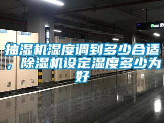 企業新聞抽濕機濕度調到多少合適，除濕機設定濕度多少為好