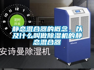 行業(yè)新聞靜態(tài)混合器的概念，以及什么叫做除濕機(jī)的靜態(tài)混合器