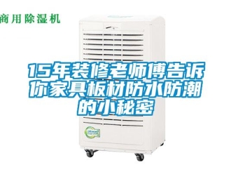 企業新聞15年裝修老師傅告訴你家具板材防水防潮的小秘密