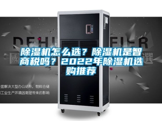 行業新聞除濕機怎么選？除濕機是智商稅嗎？2022年除濕機選購推薦