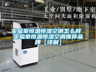 知識百科實驗室恒溫恒濕空調怎么樣 實驗室恒溫恒濕空調推薦品牌【詳解】