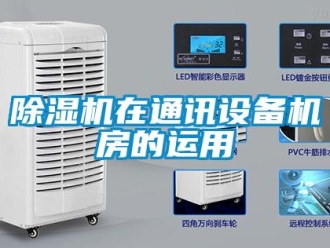 企業(yè)新聞除濕機(jī)在通訊設(shè)備機(jī)房的運(yùn)用