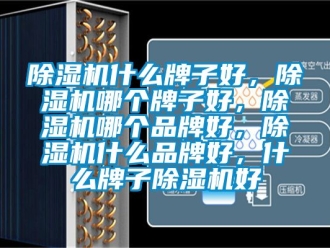 企業(yè)新聞除濕機(jī)什么牌子好，除濕機(jī)哪個(gè)牌子好，除濕機(jī)哪個(gè)品牌好，除濕機(jī)什么品牌好，什么牌子除濕機(jī)好