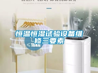 知識百科恒溫恒濕試驗設(shè)備維修三要素