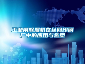 企業新聞工業用除濕機在絲網印刷廠中的應用與選型