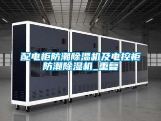 行業(yè)新聞配電柜防潮除濕機(jī)及電控柜防潮除濕機(jī)_重復(fù)