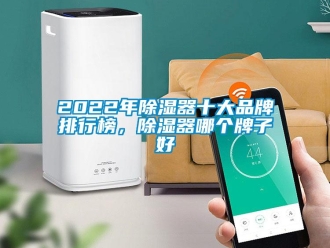 企業新聞2022年除濕器十大品牌排行榜，除濕器哪個牌子好