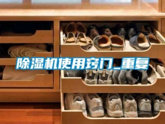 行業(yè)新聞除濕機(jī)使用竅門_重復(fù)