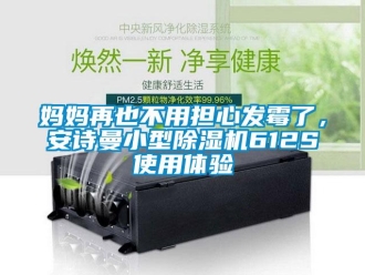 企業(yè)新聞媽媽再也不用擔(dān)心發(fā)霉了，安詩曼小型除濕機(jī)612S使用體驗(yàn)