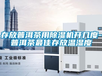 行業(yè)新聞存放普洱茶用除濕機開幾度-普洱茶最佳存放溫濕度