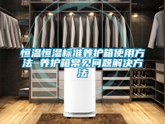 知識百科恒溫恒濕標準養(yǎng)護箱使用方法 養(yǎng)護箱常見問題解決方法