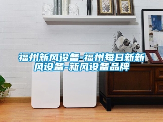 企業新聞福州新風設備-福州每日新新風設備-新風設備品牌