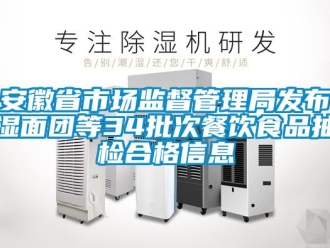 企業新聞安徽省市場監督管理局發布濕面團等34批次餐飲食品抽檢合格信息