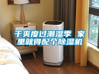 企業(yè)新聞干爽度過潮濕季 家里就得配個除濕機