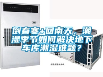 企業(yè)新聞倒春寒+回南天，潮濕季節(jié)如何解決地下車庫潮濕難題？