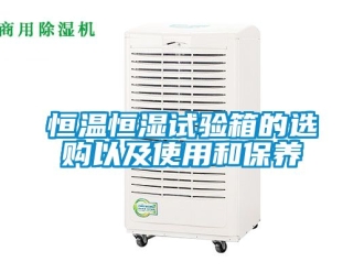 知識百科恒溫恒濕試驗箱的選購以及使用和保養