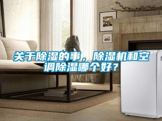 行業新聞關于除濕的事，除濕機和空調除濕哪個好？