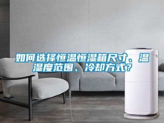 知識百科如何選擇恒溫恒濕箱尺寸、溫濕度范圍、冷卻方式？