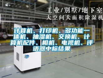 企業新聞計算機、打印機、多功能一體機、抽濕機、交換機、計算機配件、相機、電視機、評語器中標結果